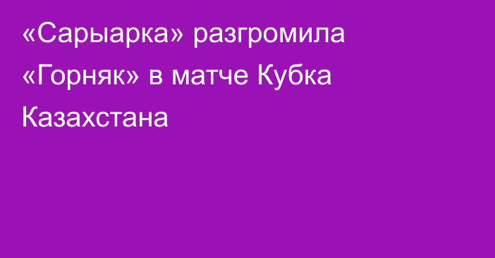 «Сарыарка» разгромила «Горняк» в матче Кубка Казахстана