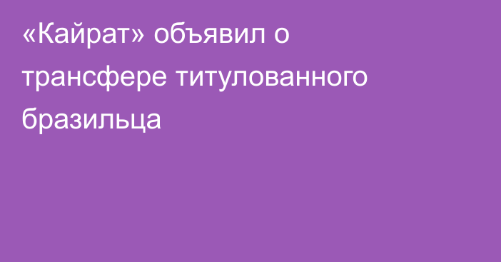 «Кайрат» объявил о трансфере титулованного бразильца