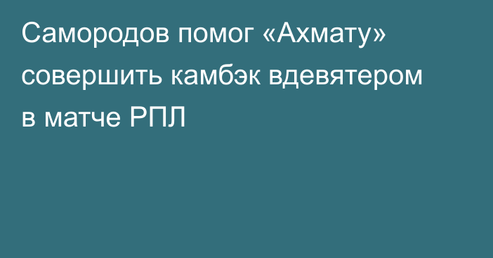 Самородов помог «Ахмату» совершить камбэк вдевятером в матче РПЛ