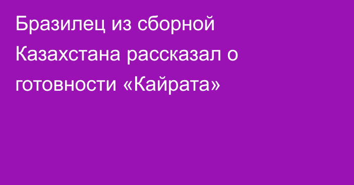 Бразилец из сборной Казахстана рассказал о готовности «Кайрата»