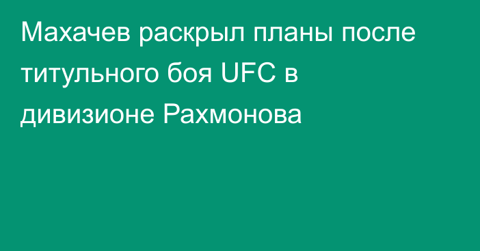 Махачев раскрыл планы после титульного боя UFC в дивизионе Рахмонова