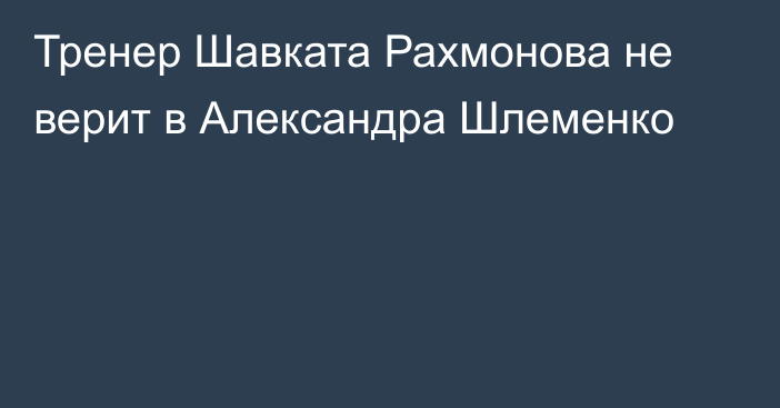 Тренер Шавката Рахмонова не верит в Александра Шлеменко