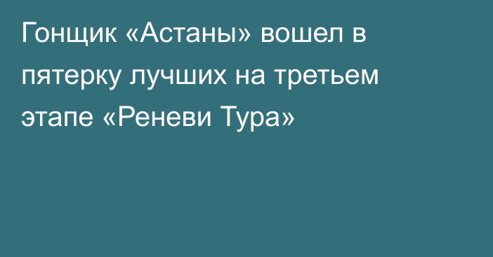Гонщик «Астаны» вошел в пятерку лучших на третьем этапе «Реневи Тура»
