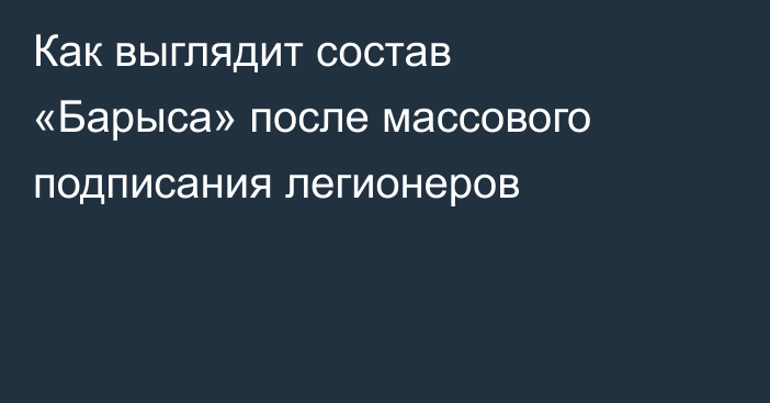 Как выглядит состав «Барыса» после массового подписания легионеров