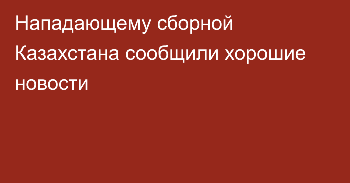 Нападающему сборной Казахстана сообщили хорошие новости