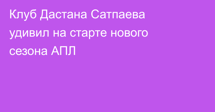 Клуб Дастана Сатпаева удивил на старте нового сезона АПЛ