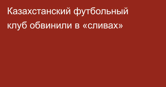 Казахстанский футбольный клуб обвинили в «сливах»