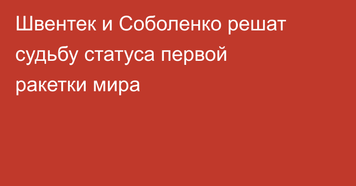 Швентек и Соболенко решат судьбу статуса первой ракетки мира