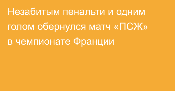Незабитым пенальти и одним голом обернулся матч «ПСЖ» в чемпионате Франции