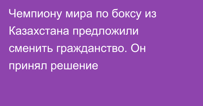Чемпиону мира по боксу из Казахстана предложили сменить гражданство. Он принял решение