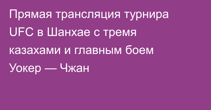 Прямая трансляция турнира UFC в Шанхае с тремя казахами и главным боем Уокер — Чжан