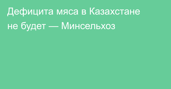 Дефицита мяса в Казахстане не будет — Минсельхоз