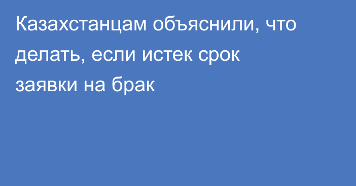 Казахстанцам объяснили, что делать, если истек срок заявки на брак