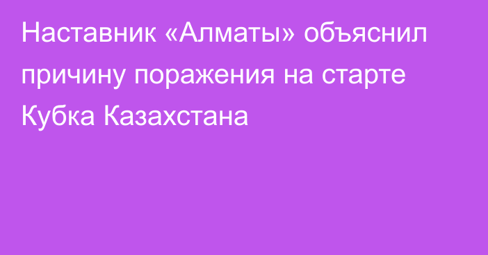 Наставник «Алматы» объяснил причину поражения на старте Кубка Казахстана