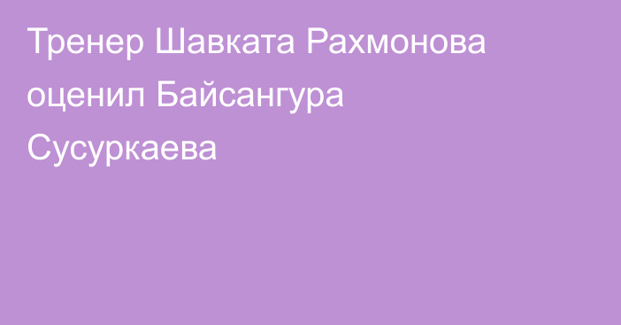 Тренер Шавката Рахмонова оценил Байсангура Сусуркаева
