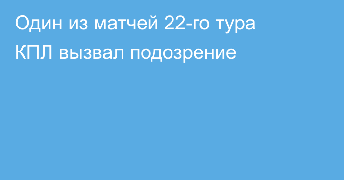 Один из матчей 22-го тура КПЛ вызвал подозрение