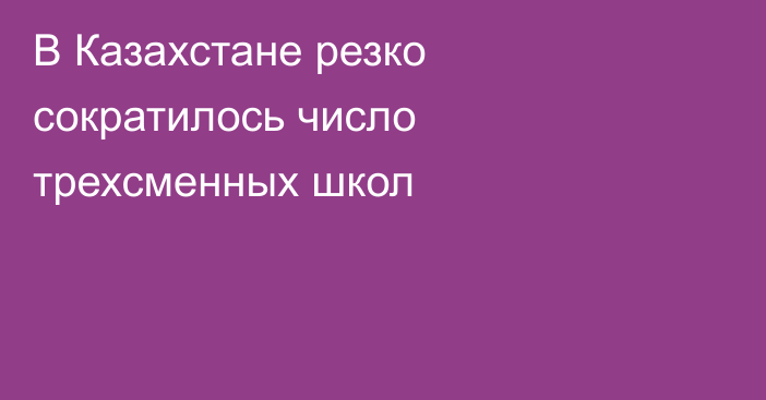 В Казахстане резко сократилось число трехсменных школ
