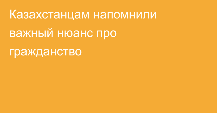 Казахстанцам напомнили важный нюанс про гражданство