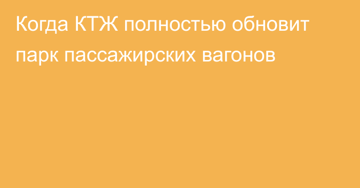 Когда КТЖ полностью обновит парк пассажирских вагонов