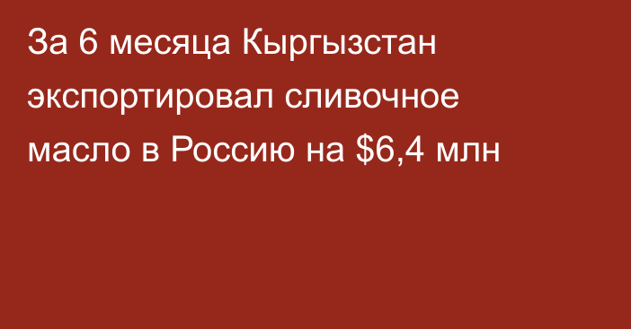 За 6 месяца Кыргызстан экспортировал сливочное масло в Россию на $6,4 млн