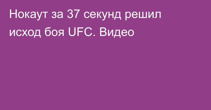 Нокаут за 37 секунд решил исход боя UFC. Видео