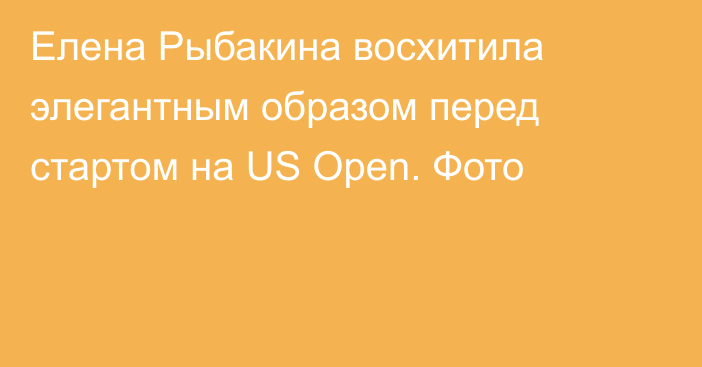 Елена Рыбакина восхитила элегантным образом перед стартом на US Open. Фото