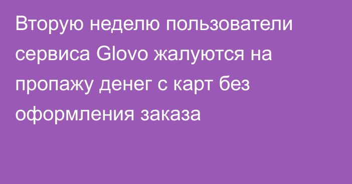 Вторую неделю пользователи сервиса Glovo жалуются на пропажу денег с карт без оформления заказа