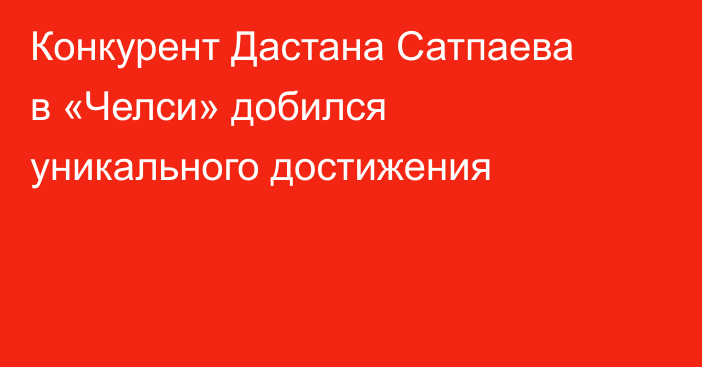 Конкурент Дастана Сатпаева в «Челси» добился уникального достижения