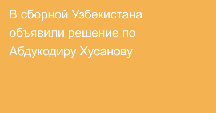 В сборной Узбекистана объявили решение по Абдукодиру Хусанову