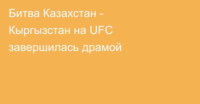 Битва Казахстан - Кыргызстан на UFC завершилась драмой