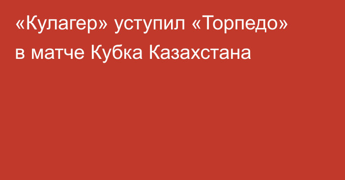 «Кулагер» уступил «Торпедо» в матче Кубка Казахстана