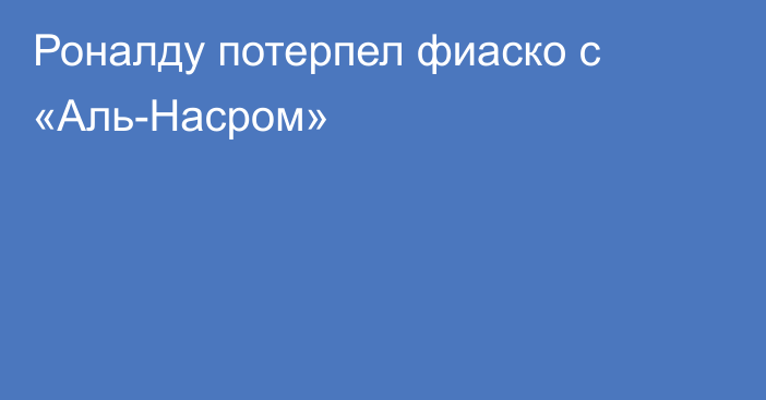 Роналду потерпел фиаско с «Аль-Насром»