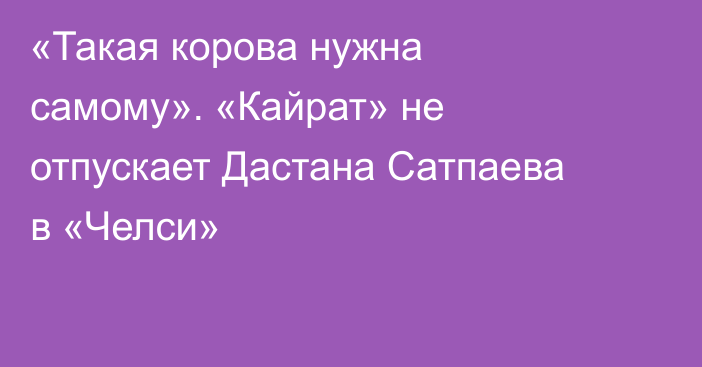 «Такая корова нужна самому». «Кайрат» не отпускает Дастана Сатпаева в «Челси»