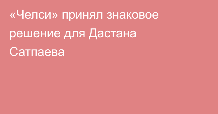 «Челси» принял знаковое решение для Дастана Сатпаева