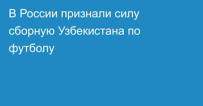 В России признали силу сборную Узбекистана по футболу