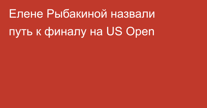 Елене Рыбакиной назвали путь к финалу на US Open
