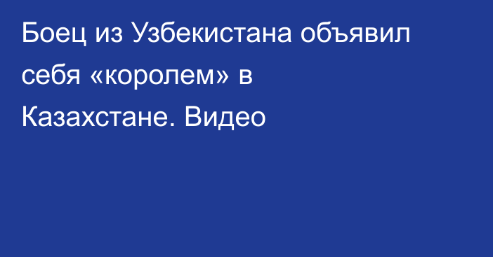 Боец из Узбекистана объявил себя «королем» в Казахстане. Видео