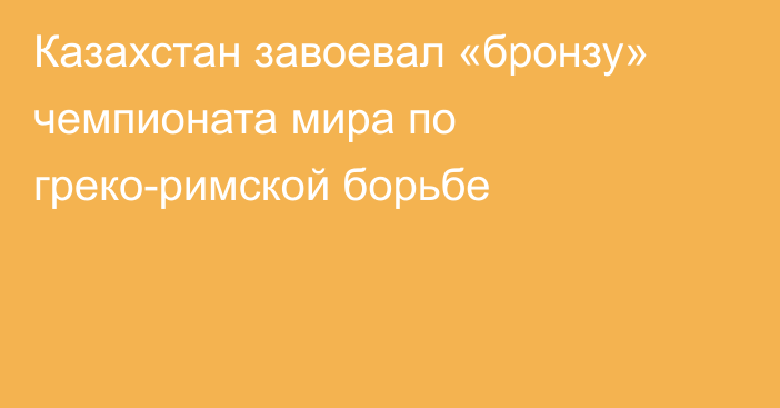 Казахстан завоевал «бронзу» чемпионата мира по греко-римской борьбе