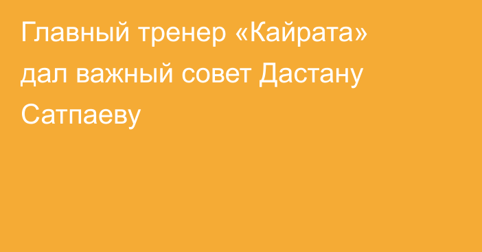 Главный тренер «Кайрата» дал важный совет Дастану Сатпаеву