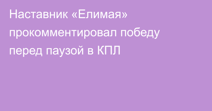Наставник «Елимая» прокомментировал победу перед паузой в КПЛ