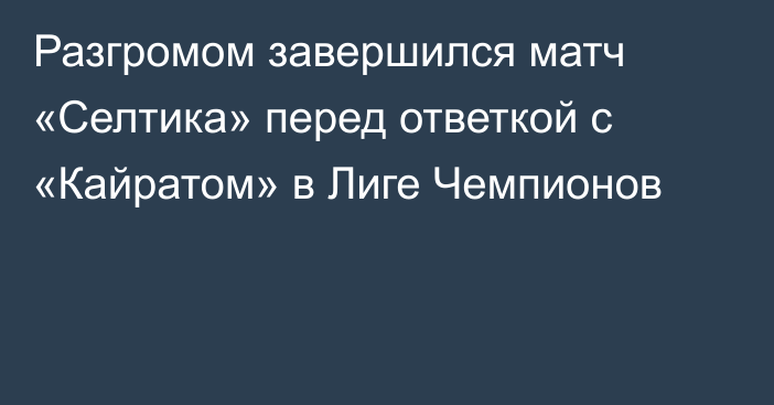 Разгромом завершился матч «Селтика» перед ответкой с «Кайратом» в Лиге Чемпионов