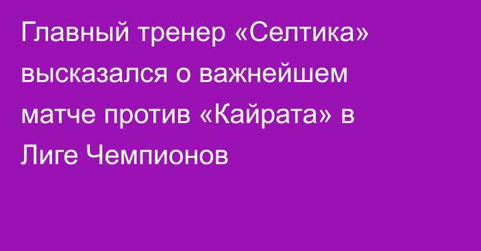 Главный тренер «Селтика» высказался о важнейшем матче против «Кайрата» в Лиге Чемпионов
