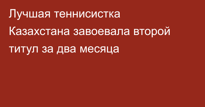 Лучшая теннисистка Казахстана завоевала второй титул за два месяца