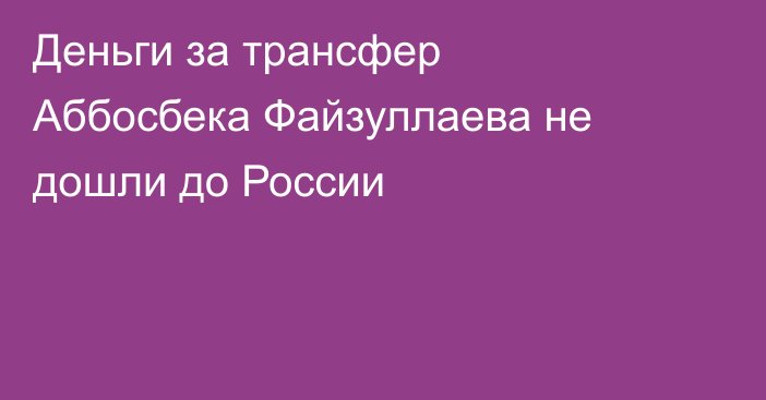 Деньги за трансфер Аббосбека Файзуллаева не дошли до России