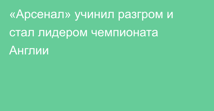 «Арсенал» учинил разгром и стал лидером чемпионата Англии
