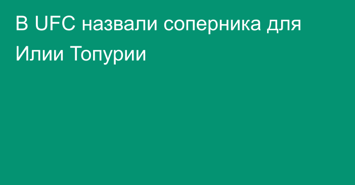 В UFC назвали соперника для Илии Топурии