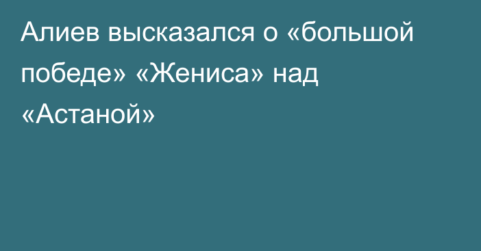 Алиев высказался о «большой победе» «Жениса» над «Астаной»