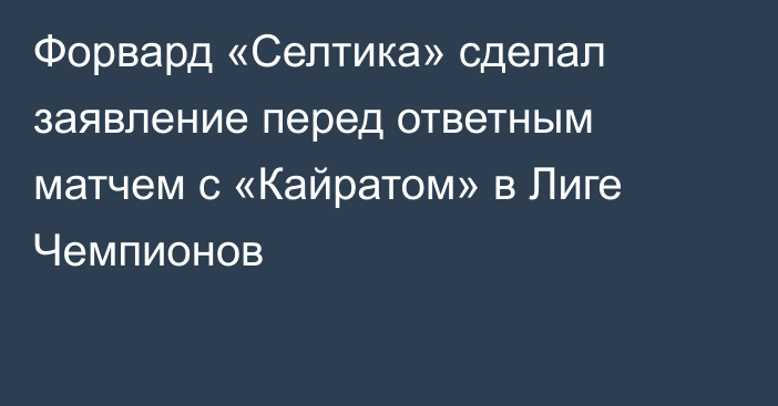 Форвард «Селтика» сделал заявление перед ответным матчем с «Кайратом» в Лиге Чемпионов