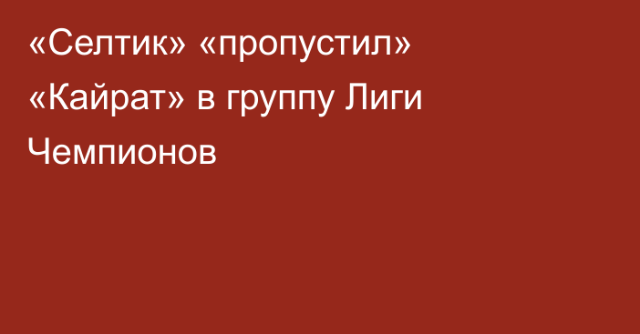«Селтик» «пропустил» «Кайрат» в группу Лиги Чемпионов