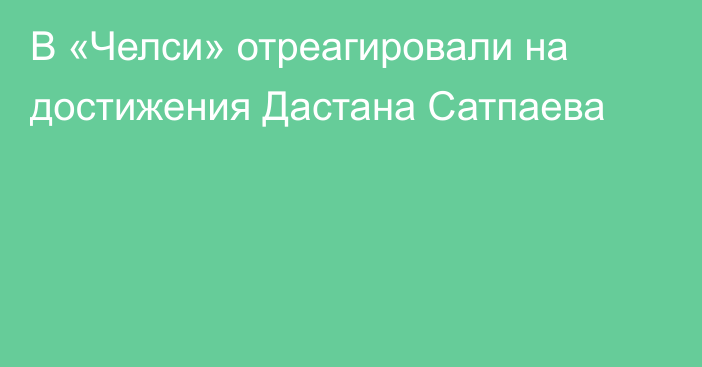 В «Челси» отреагировали на достижения Дастана Сатпаева